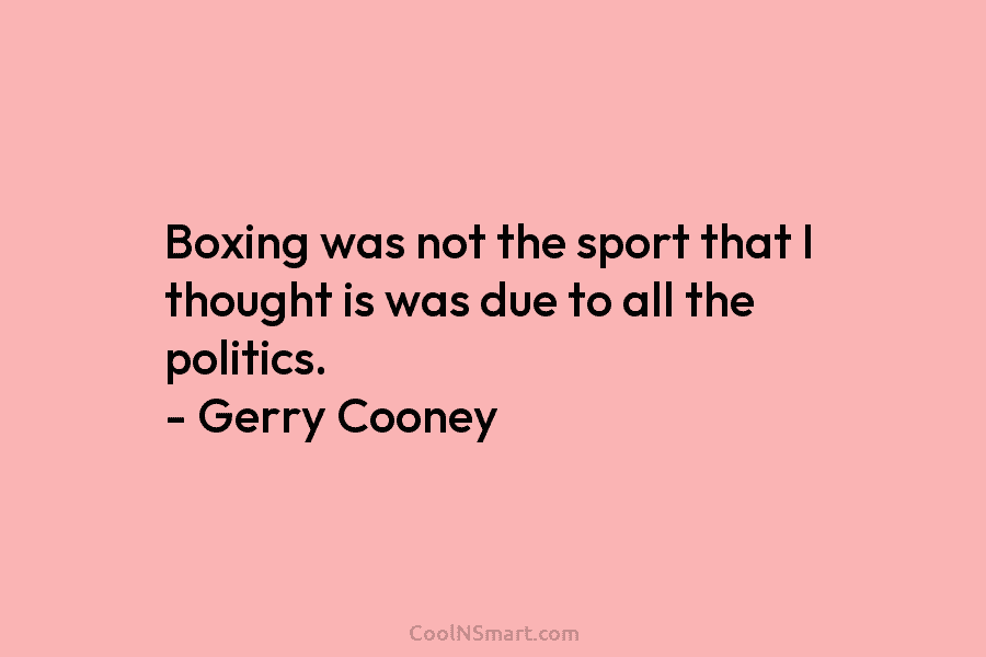 Boxing was not the sport that I thought is was due to all the politics....