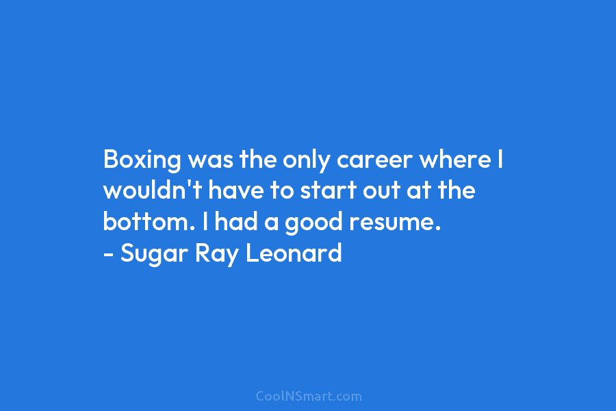Boxing was the only career where I wouldn’t have to start out at the bottom....