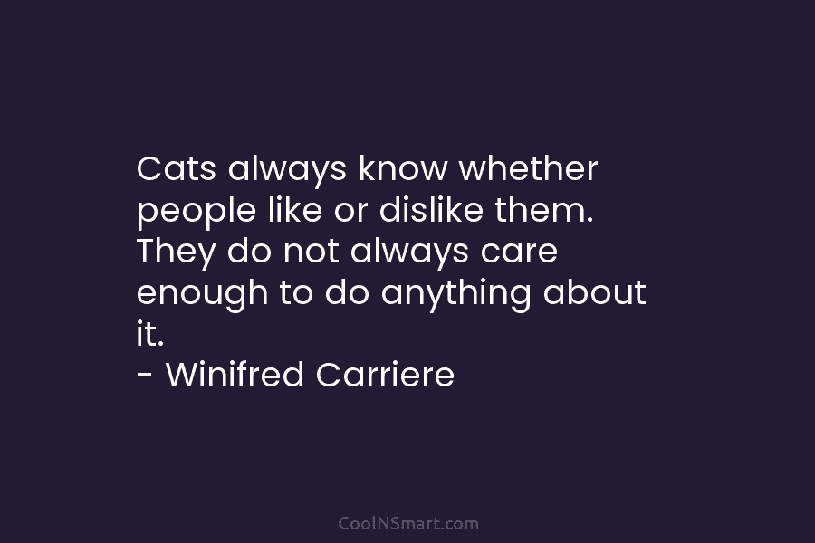 Cats always know whether people like or dislike them. They do not always care enough...