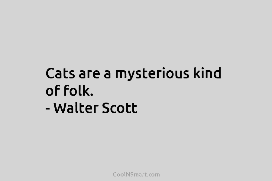 Cats are a mysterious kind of folk. – Walter Scott