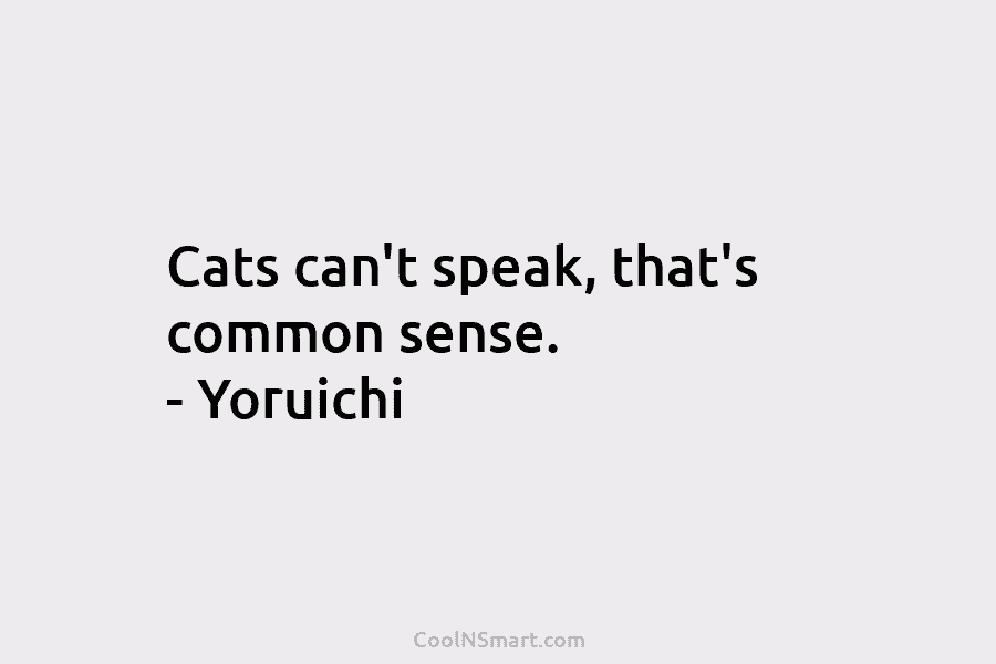 Cats can’t speak, that’s common sense. – Yoruichi