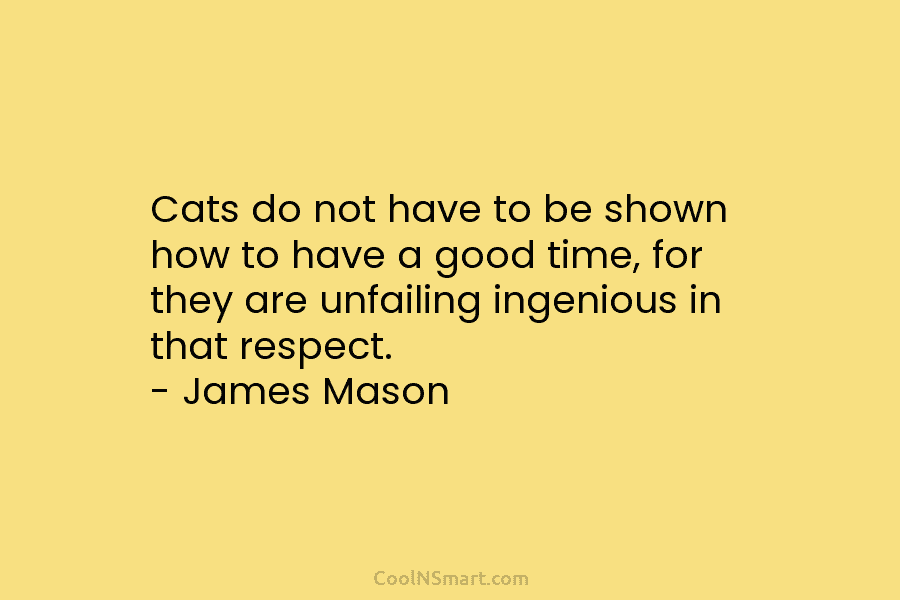 Cats do not have to be shown how to have a good time, for they are unfailing ingenious in that...