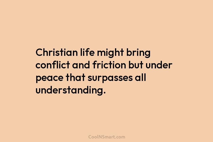 Christian life might bring conflict and friction but under peace that surpasses all understanding.