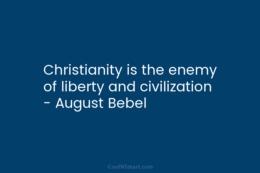 Christianity is the enemy of liberty and civilization – August Bebel