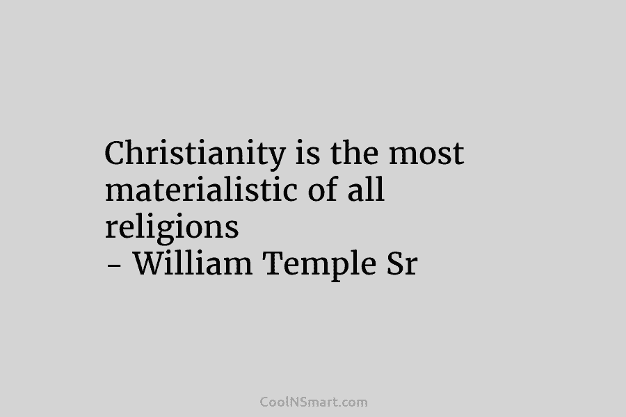 Christianity is the most materialistic of all religions – William Temple Sr