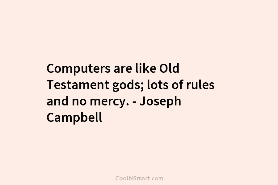 Computers are like Old Testament gods; lots of rules and no mercy. – Joseph Campbell