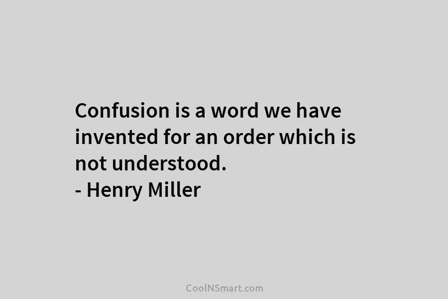 Confusion is a word we have invented for an order which is not understood. –...