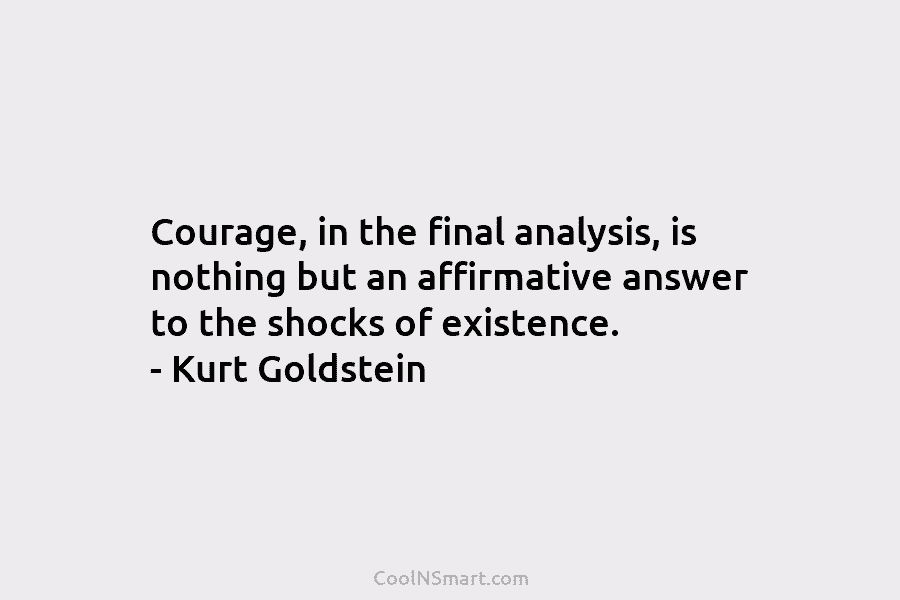 Courage, in the final analysis, is nothing but an affirmative answer to the shocks of...
