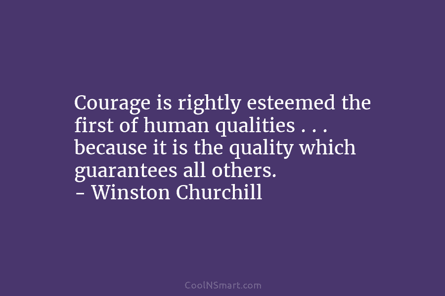 Courage is rightly esteemed the first of human qualities . . . because it is the quality which guarantees all...