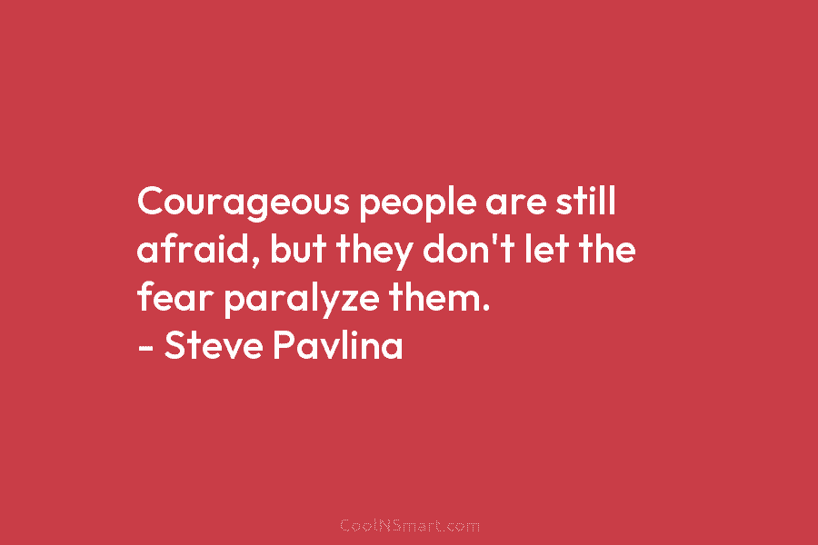 Courageous people are still afraid, but they don’t let the fear paralyze them. – Steve...