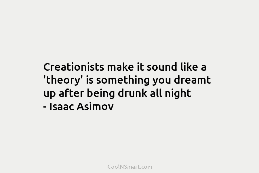 Creationists make it sound like a ‘theory’ is something you dreamt up after being drunk...