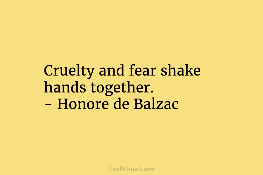 Cruelty and fear shake hands together. – Honore de Balzac