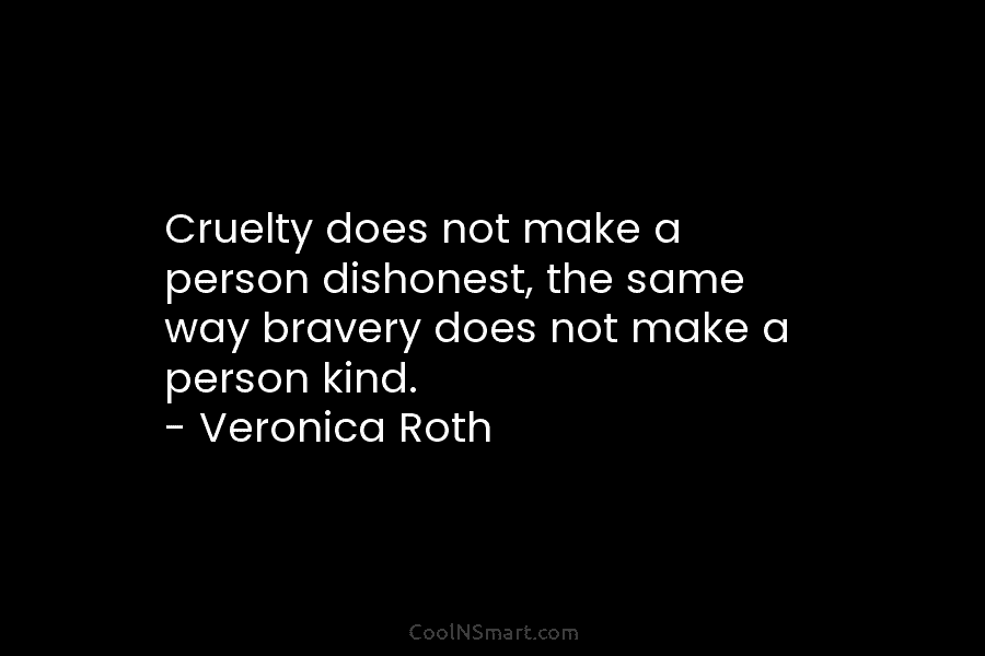Cruelty does not make a person dishonest, the same way bravery does not make a...