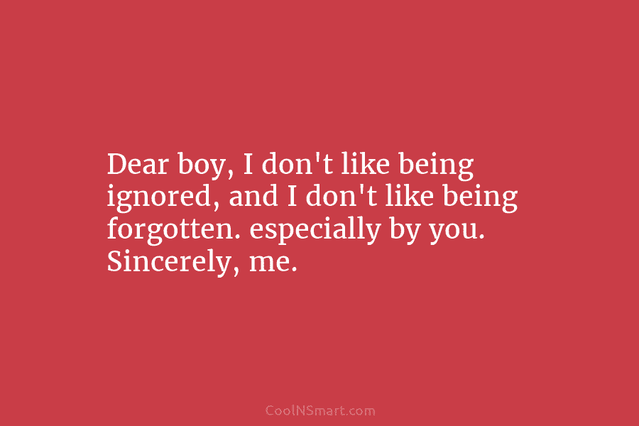 Dear boy, I don’t like being ignored, and I don’t like being forgotten. especially by...