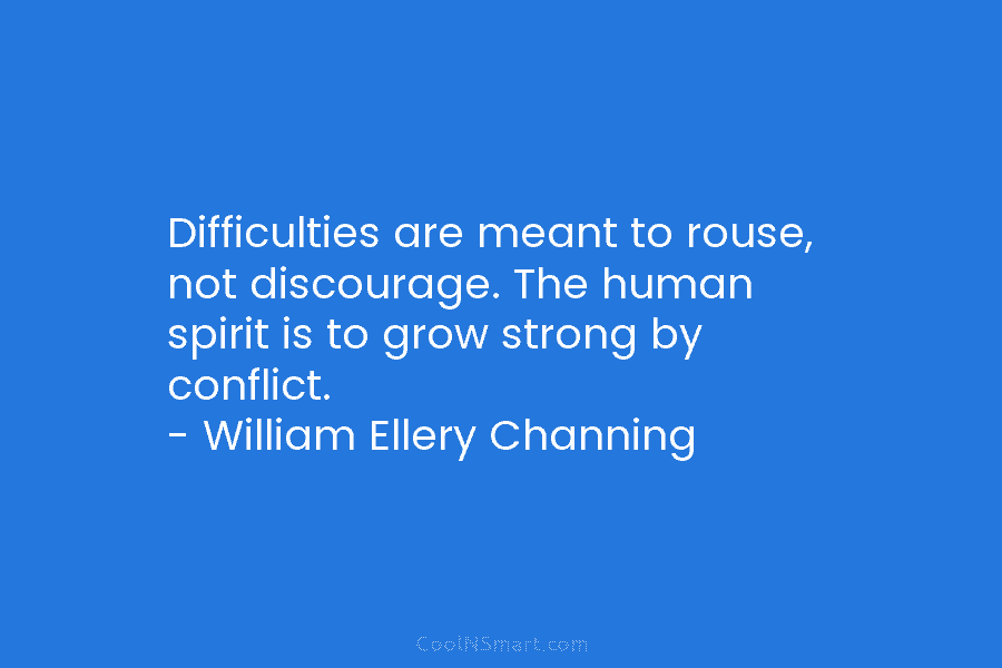 Difficulties are meant to rouse, not discourage. The human spirit is to grow strong by...