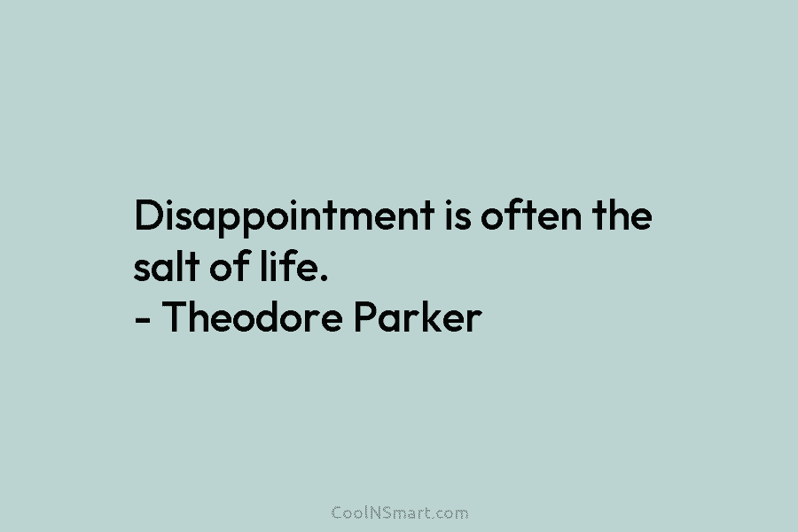Disappointment is often the salt of life. – Theodore Parker