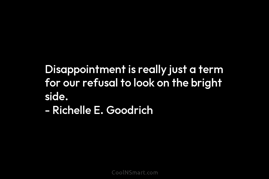 Disappointment is really just a term for our refusal to look on the bright side....