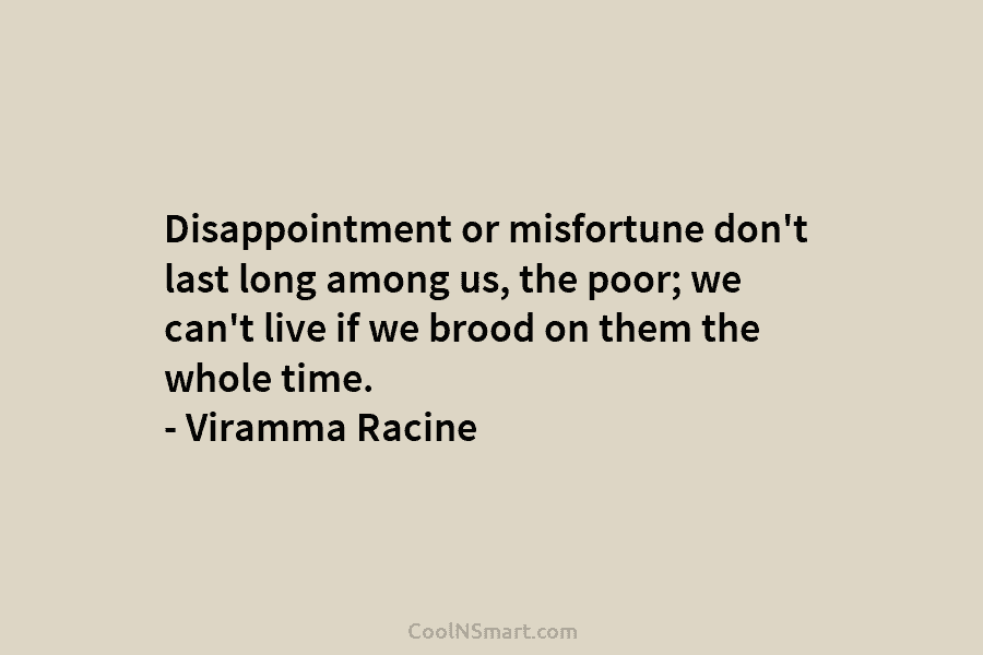 Disappointment or misfortune don’t last long among us, the poor; we can’t live if we...