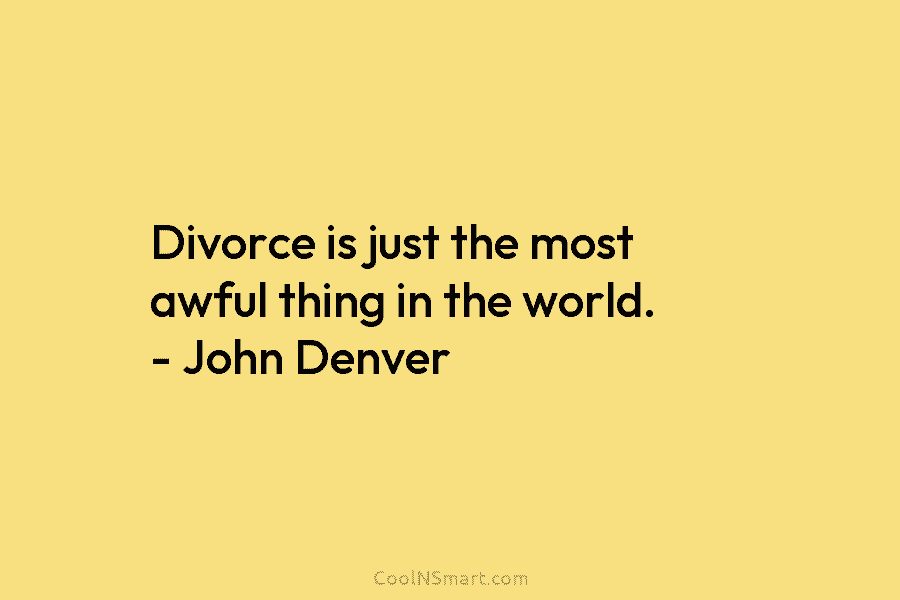 Divorce is just the most awful thing in the world. – John Denver