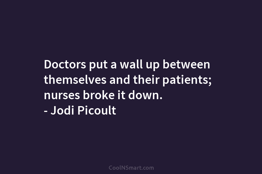 Doctors put a wall up between themselves and their patients; nurses broke it down. –...