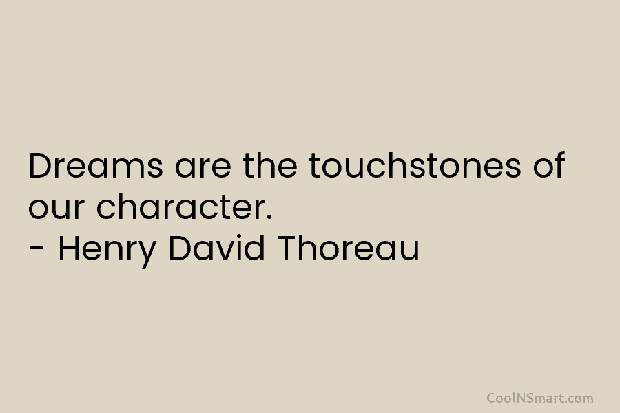 Dreams are the touchstones of our character. – Henry David Thoreau