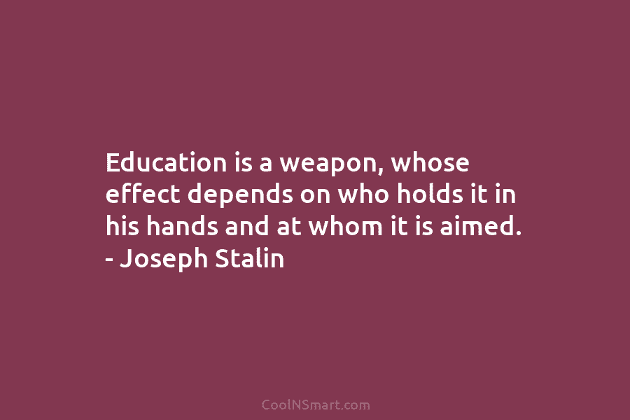 Education is a weapon, whose effect depends on who holds it in his hands and...