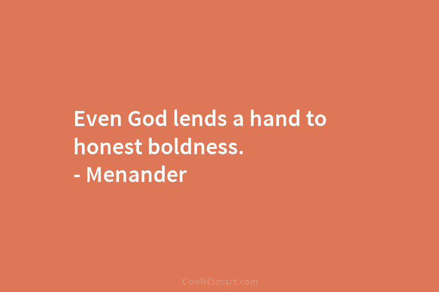 Even God lends a hand to honest boldness. – Menander