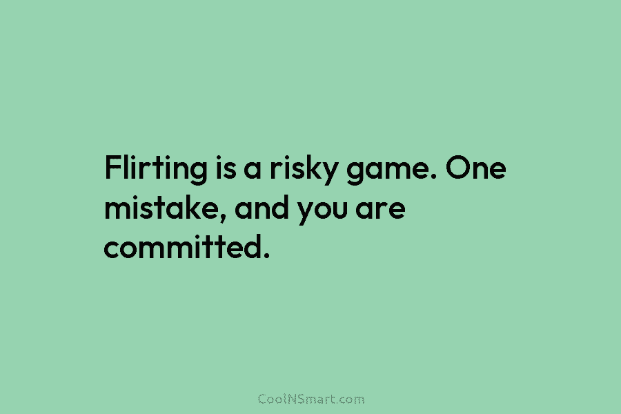 Flirting is a risky game. One mistake, and you are committed.