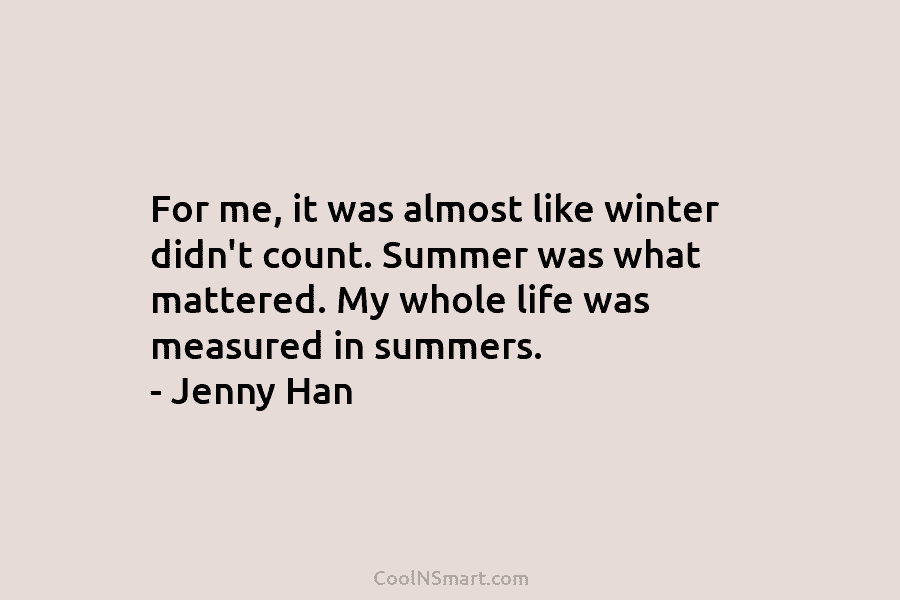 For me, it was almost like winter didn’t count. Summer was what mattered. My whole life was measured in summers....