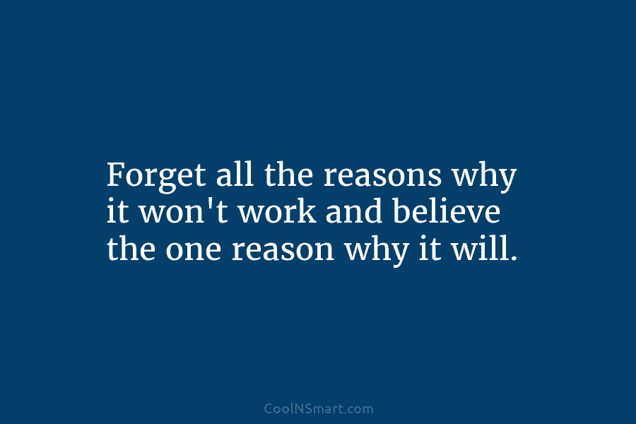 Forget all the reasons why it won’t work and believe the one reason why it...