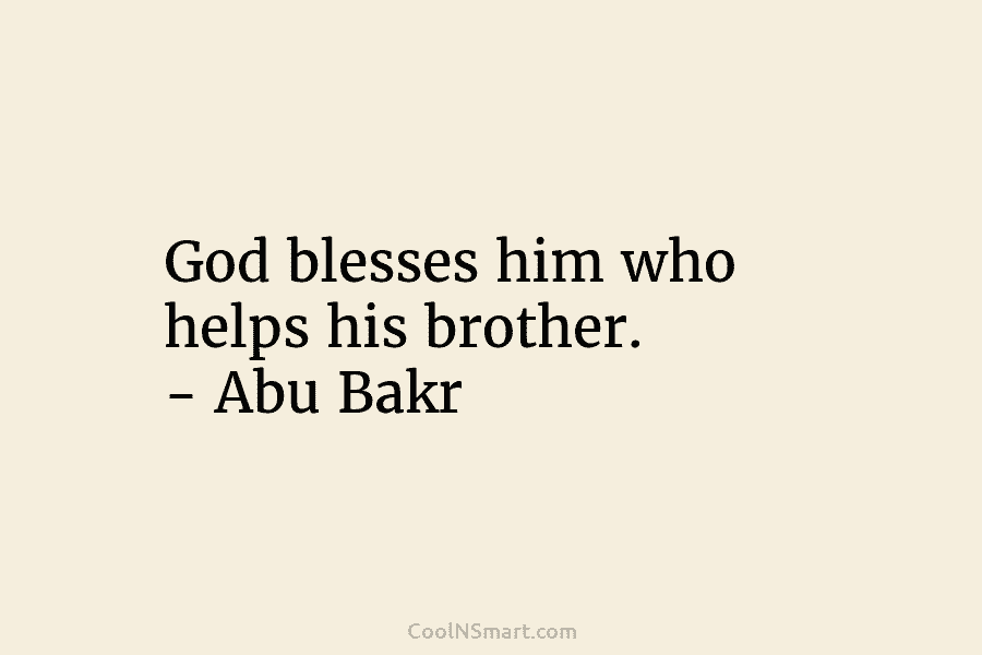 God blesses him who helps his brother. – Abu Bakr