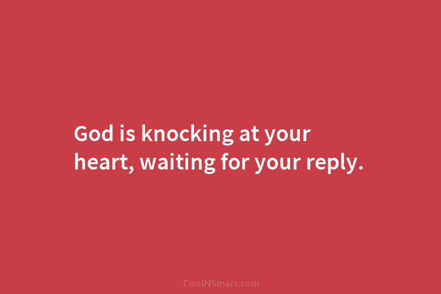 God is knocking at your heart, waiting for your reply.