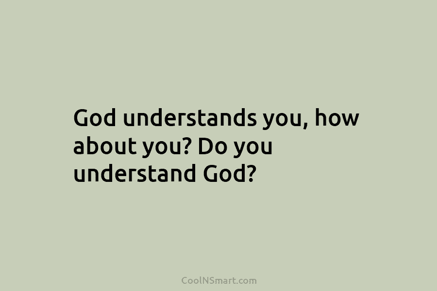 God understands you, how about you? Do you understand God?