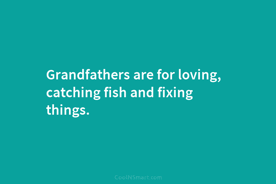 Grandfathers are for loving, catching fish and fixing things.