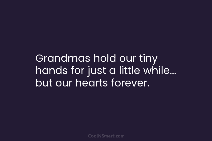Grandmas hold our tiny hands for just a little while… but our hearts forever.