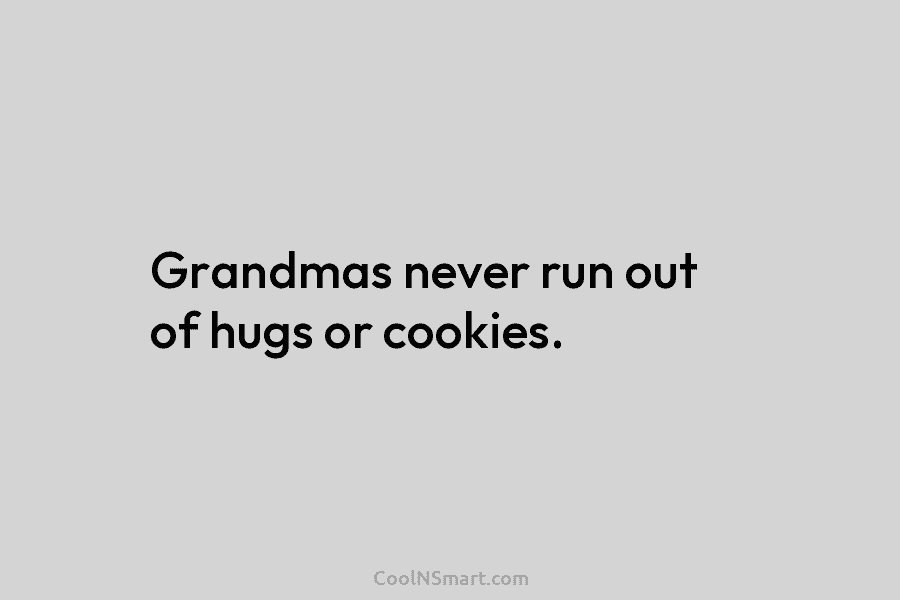 Grandmas never run out of hugs or cookies.