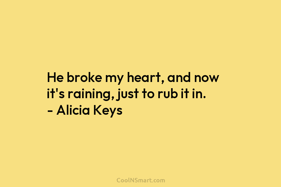 He broke my heart, and now it’s raining, just to rub it in. – Alicia...