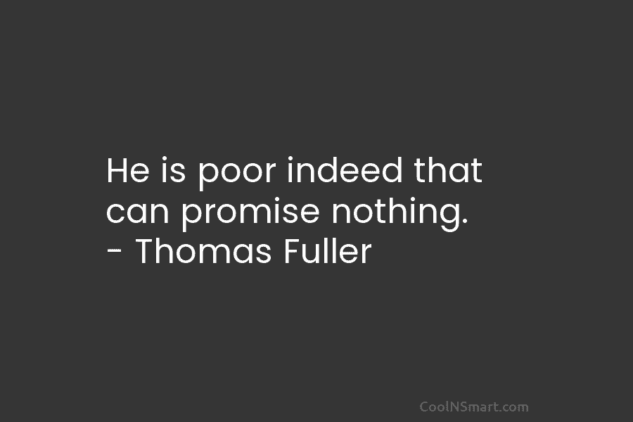 He is poor indeed that can promise nothing. – Thomas Fuller