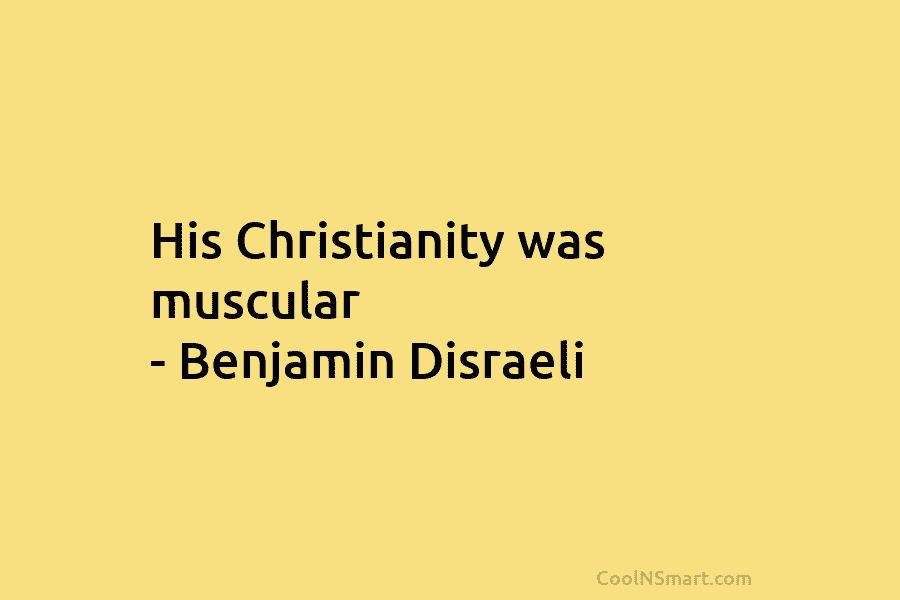 His Christianity was muscular – Benjamin Disraeli