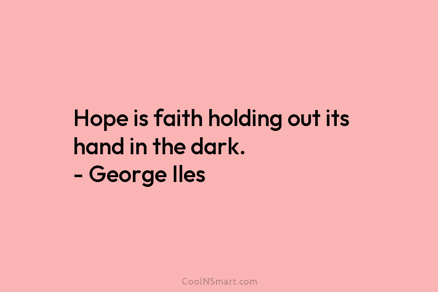 Hope is faith holding out its hand in the dark. – George Iles