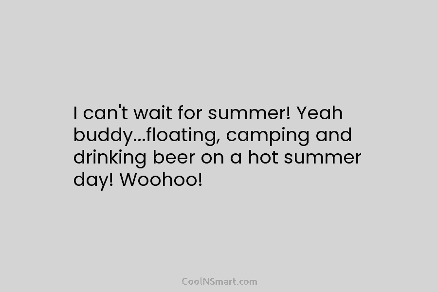 I can’t wait for summer! Yeah buddy…floating, camping and drinking beer on a hot summer day! Woohoo!