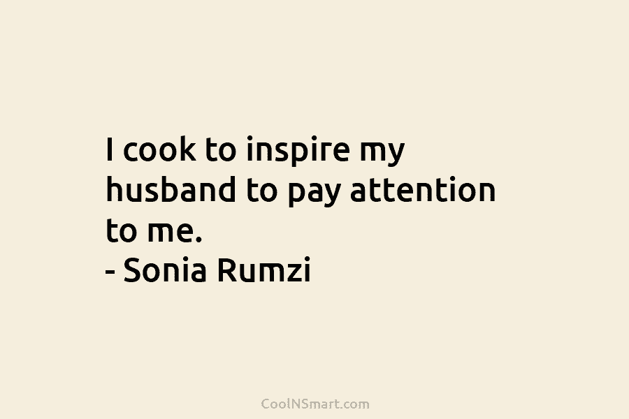 I cook to inspire my husband to pay attention to me. – Sonia Rumzi