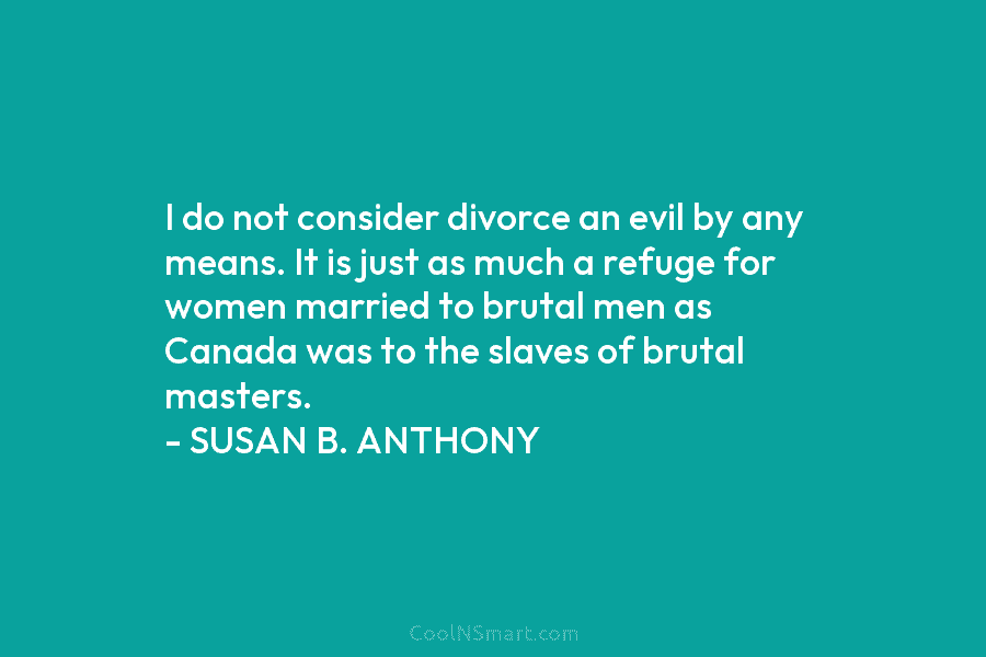 I do not consider divorce an evil by any means. It is just as much...