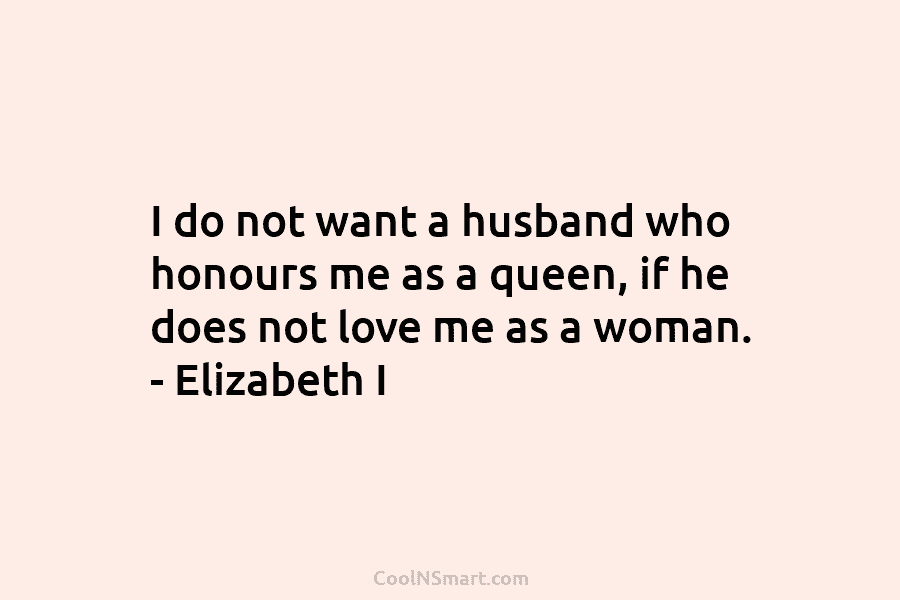I do not want a husband who honours me as a queen, if he does not love me as a...