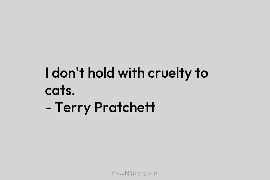 I don’t hold with cruelty to cats. – Terry Pratchett