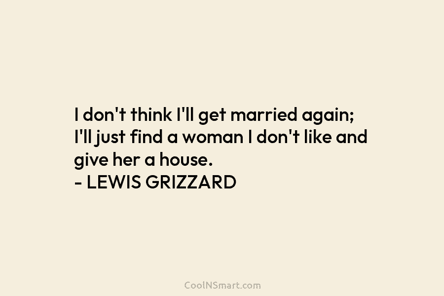 I don’t think I’ll get married again; I’ll just find a woman I don’t like...