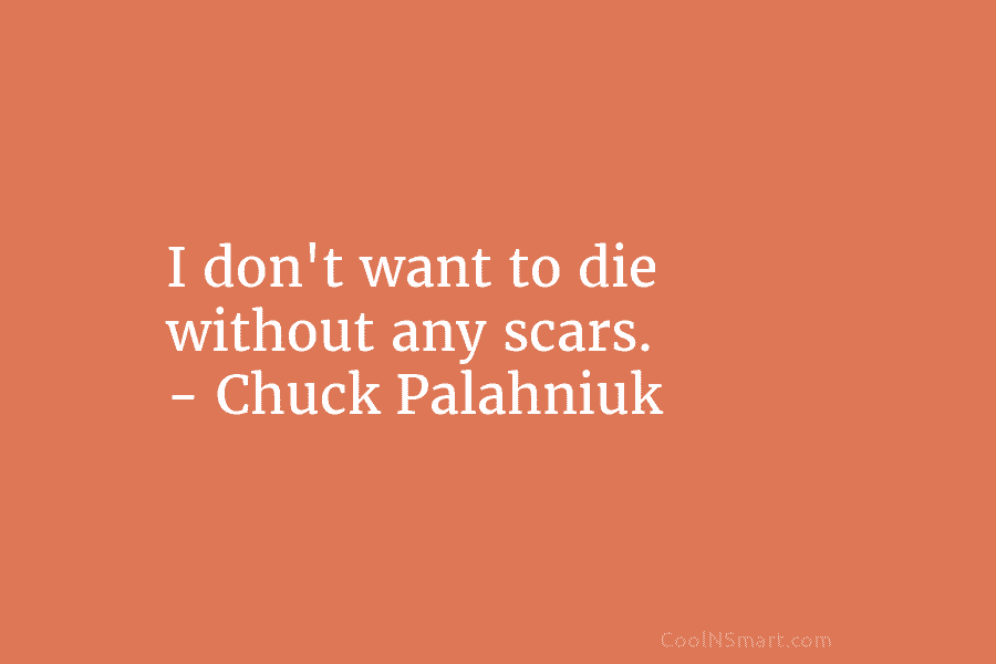 I don’t want to die without any scars. – Chuck Palahniuk