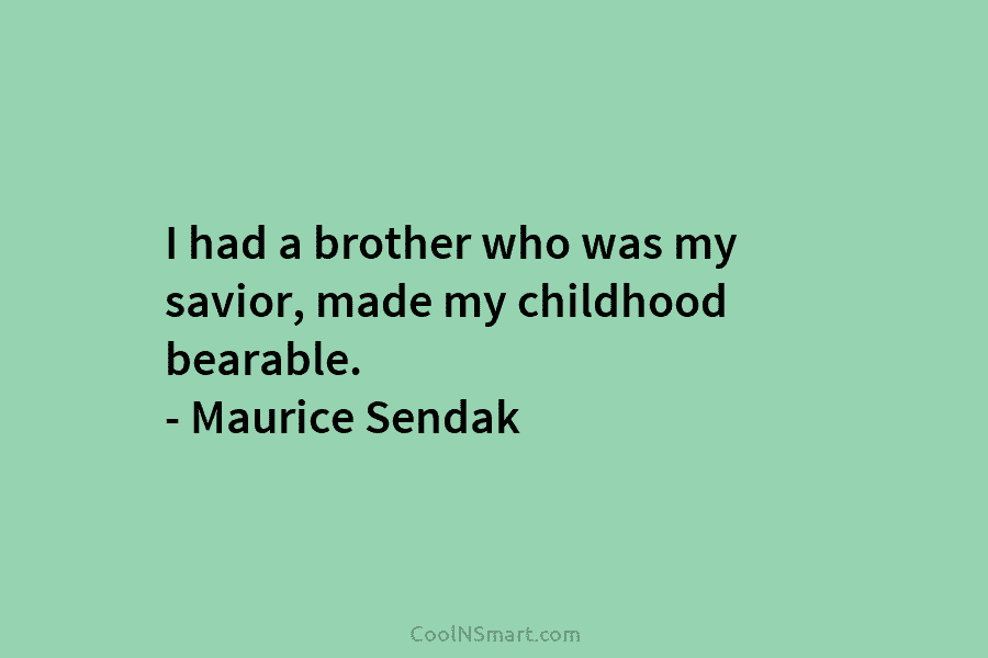 I had a brother who was my savior, made my childhood bearable. – Maurice Sendak