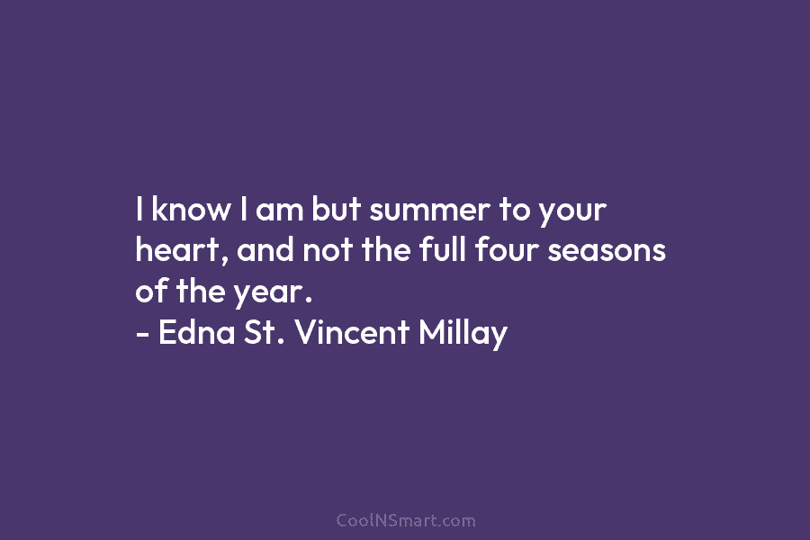 I know I am but summer to your heart, and not the full four seasons of the year. – Edna...
