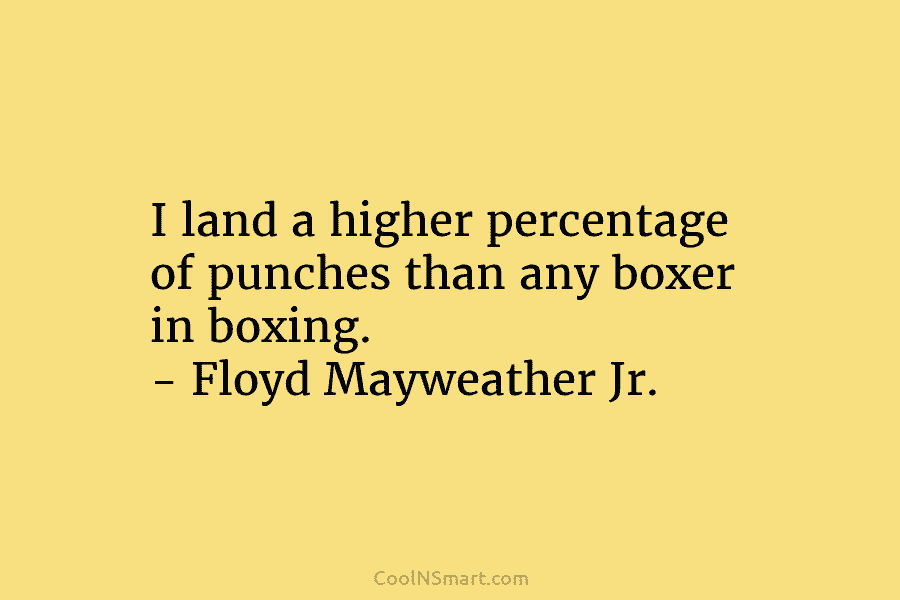I land a higher percentage of punches than any boxer in boxing. – Floyd Mayweather...